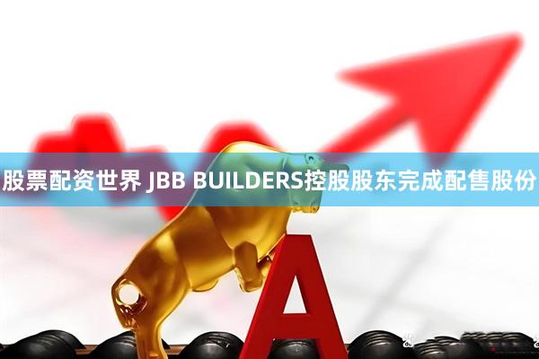 股票配资世界 JBB BUILDERS控股股东完成配售股份