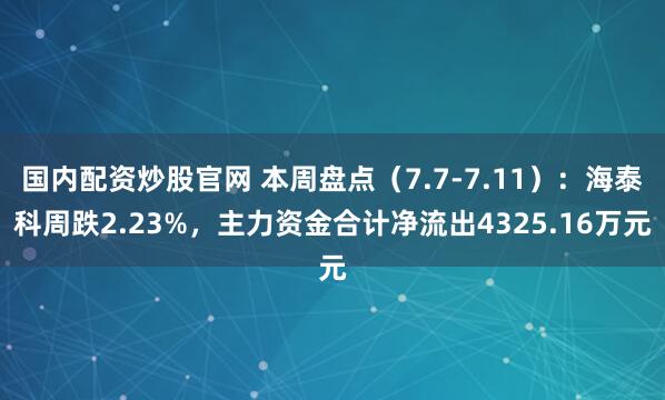 国内配资炒股官网 本周盘点（7.7-7.11）：海泰科周跌2.23%，主力资金合计净流出4325.16万元