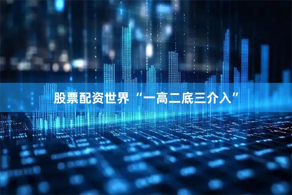 股票配资世界 “一高二底三介入”