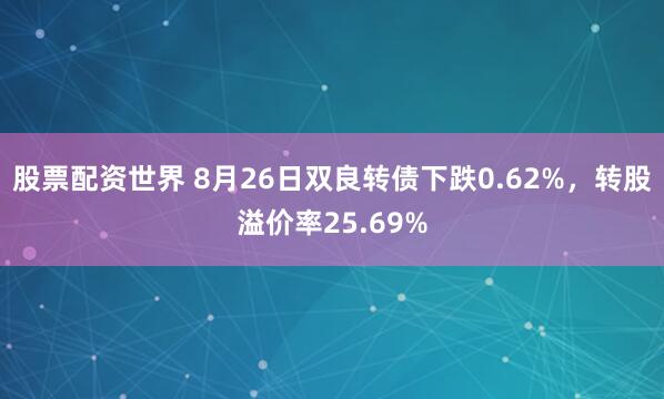 股票配资世界 8月26日双良转债下跌0.62%，转股溢价率25.69%