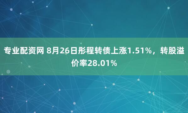 专业配资网 8月26日彤程转债上涨1.51%，转股溢价率28.01%