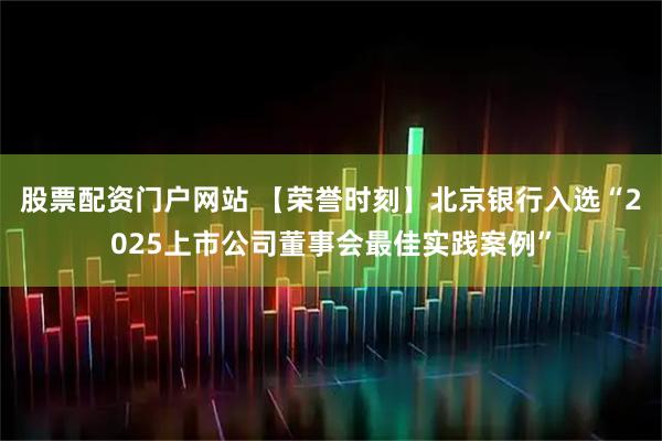 股票配资门户网站 【荣誉时刻】北京银行入选“2025上市公司董事会最佳实践案例”